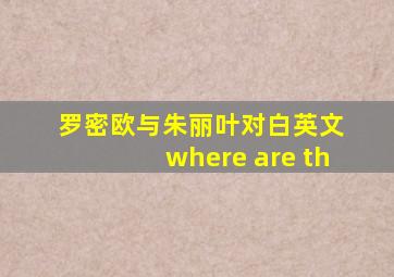 罗密欧与朱丽叶对白英文 where are th